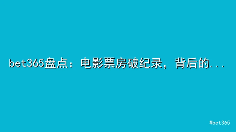 bet365 - bet365盘点：电影票房破纪录，背后的成功秘诀 配图1
