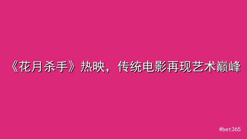 bet365 - 《花月杀手》热映，传统电影再现艺术巅峰 配图1