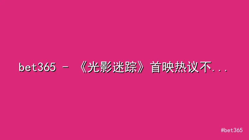 bet365 - bet365 - 《光影迷踪》首映热议不断，剧情与演技引发分 配图1